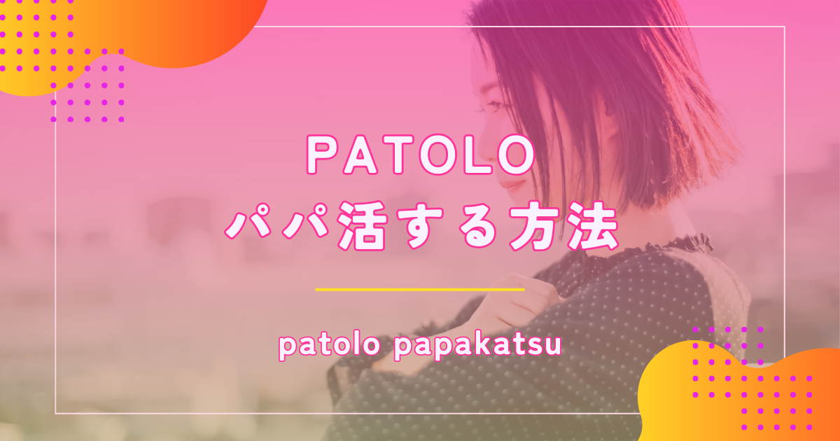 PATOLO(パトロ)はパパ活アプリとどう違う?料金や使い方から口コミ評判まで解説